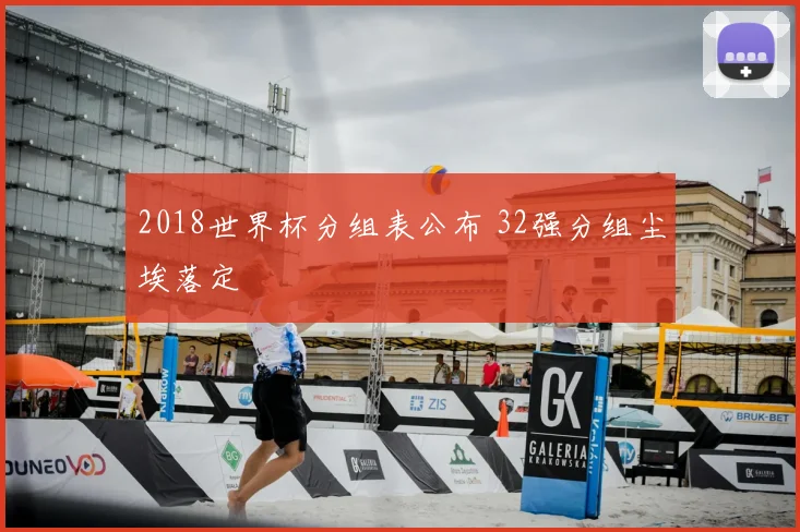 2018世界杯分组表公布 32强分组尘埃落定