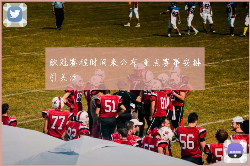 欧冠赛程时间表公布 重点赛事安排引关注