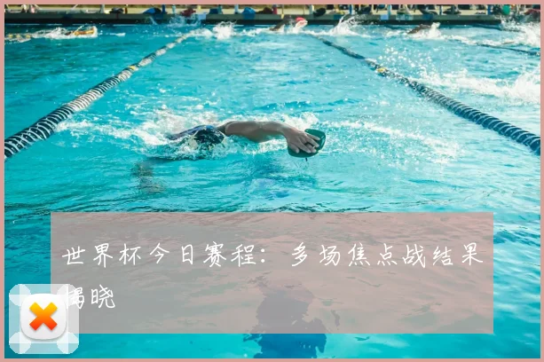 世界杯今日赛程:多场焦点战结果揭晓