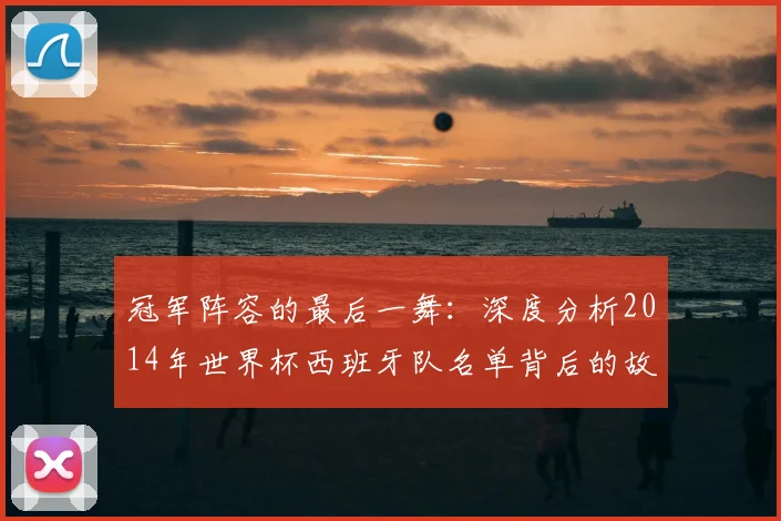 冠军阵容的最后一舞:深度分析2014年世界杯西班牙队名单背后的故事