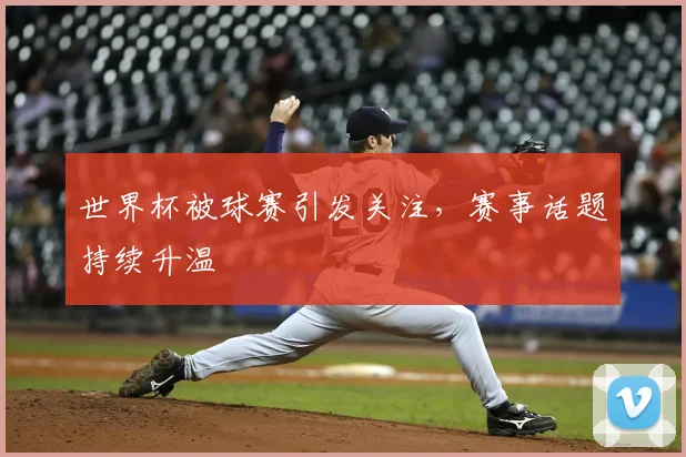 世界杯被球赛引发关注，赛事话题持续升温