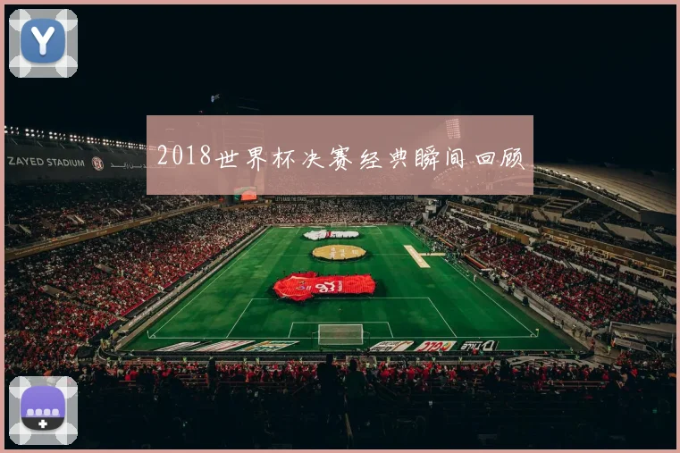 2018世界杯决赛经典瞬间回顾