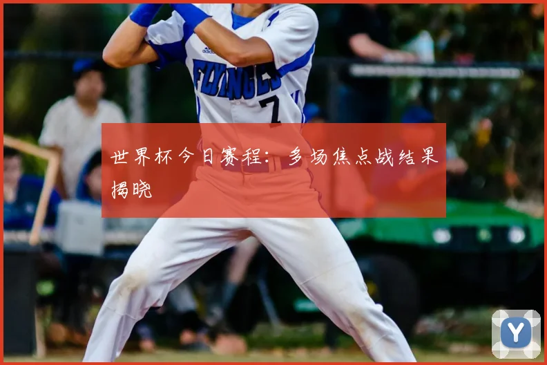 世界杯今日赛程:多场焦点战结果揭晓