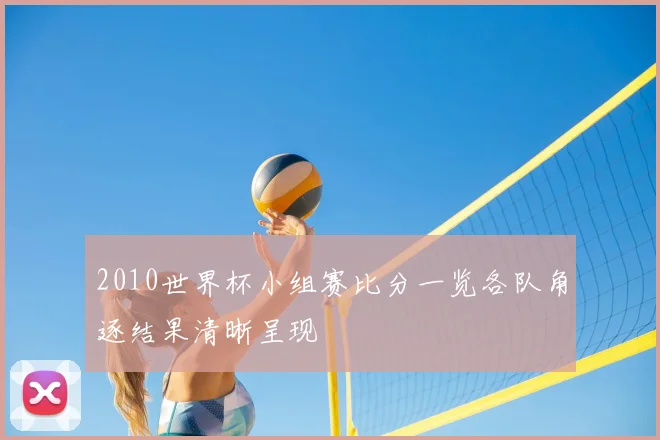 2010世界杯小组赛比分一览各队角逐结果清晰呈现