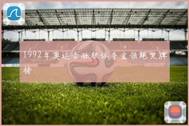 1992年奥运会独联体夺金领跑奖牌榜