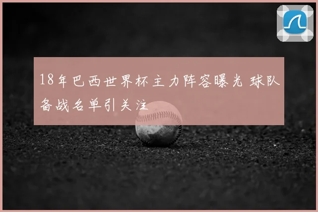 18年巴西世界杯主力阵容曝光 球队备战名单引关注