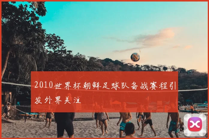 2010世界杯朝鲜足球队备战赛程引发外界关注