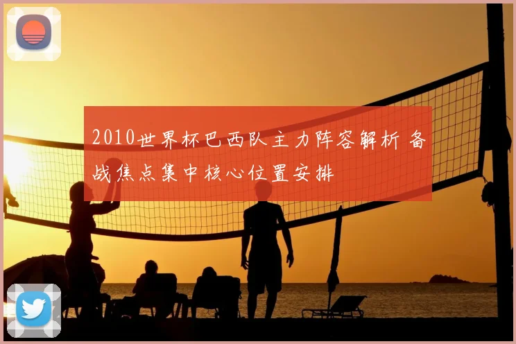 2010世界杯巴西队主力阵容解析 备战焦点集中核心位置安排