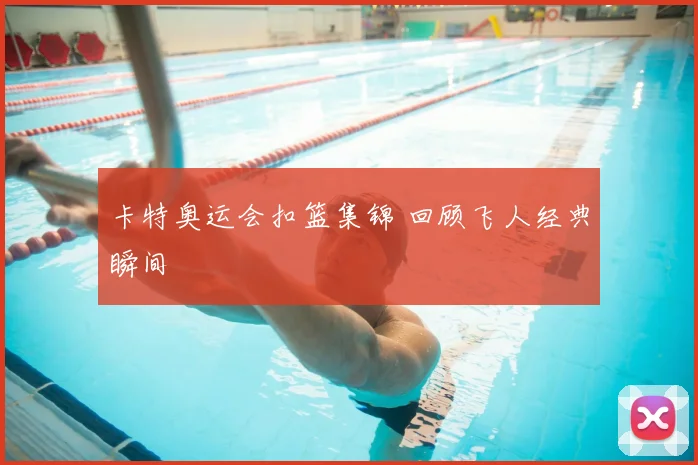 卡特奥运会扣篮集锦 回顾飞人经典瞬间