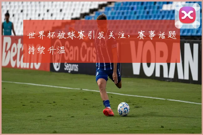世界杯被球赛引发关注，赛事话题持续升温