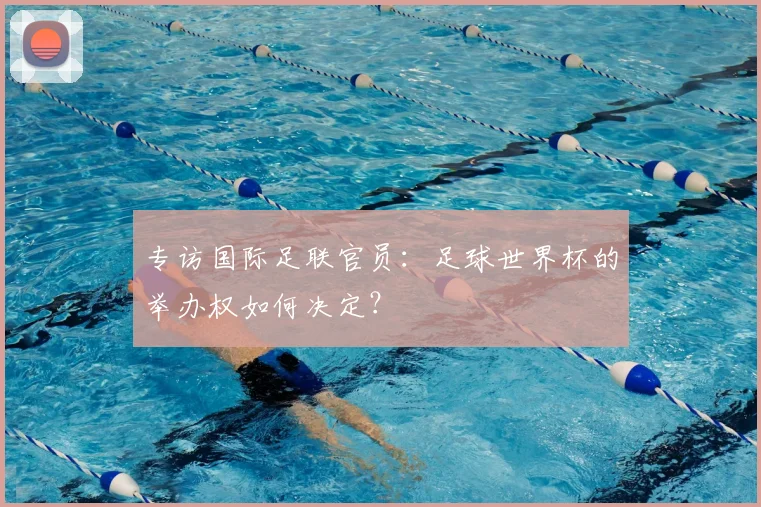 专访国际足联官员：足球世界杯的举办权如何决定？
