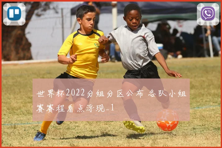 世界杯2022分组分区公布 各队小组赛赛程看点浮现_1
