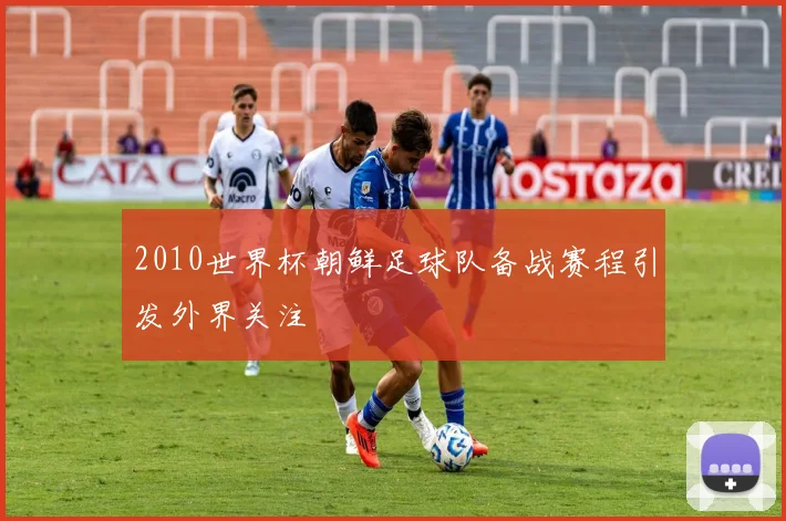 2010世界杯朝鲜足球队备战赛程引发外界关注