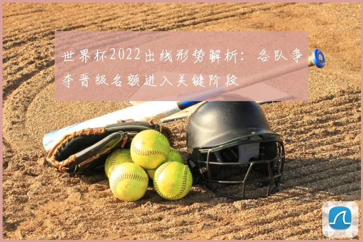 世界杯2022出线形势解析：各队争夺晋级名额进入关键阶段