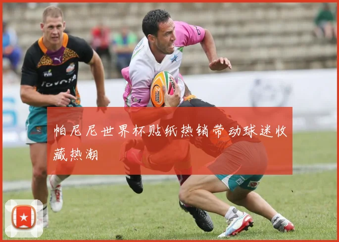 帕尼尼世界杯贴纸热销带动球迷收藏热潮