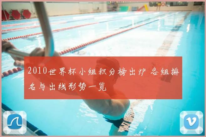 2010世界杯小组积分榜出炉 各组排名与出线形势一览