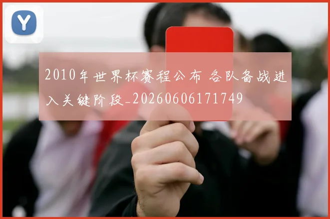 2010年世界杯赛程公布 各队备战进入关键阶段_20260606171749