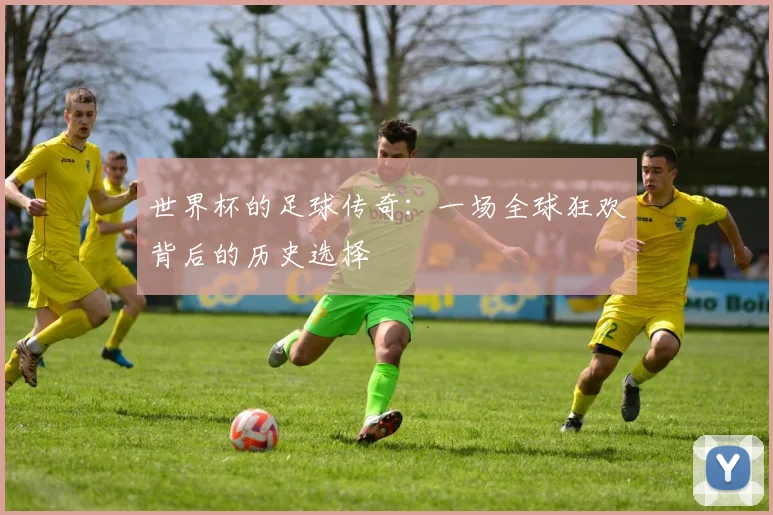 世界杯的足球传奇:一场全球狂欢背后的历史选择