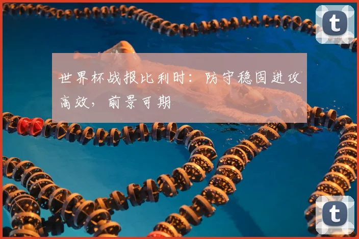 世界杯战报比利时:防守稳固进攻高效,前景可期
