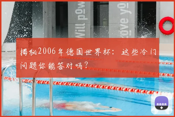揭秘2006年德国世界杯:这些冷门问题你能答对吗?