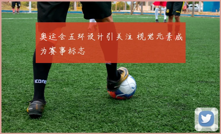 奥运会五环设计引关注 视觉元素成为赛事标志