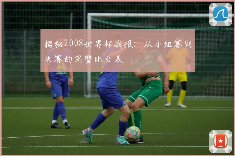 揭秘2008世界杯战报：从小组赛到决赛的完整比分表