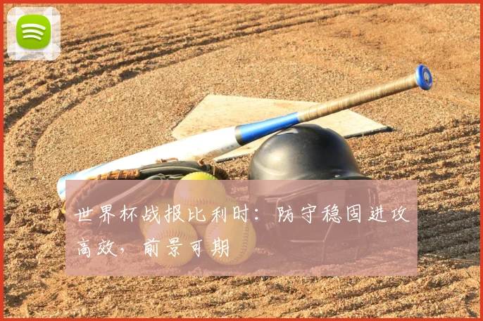 世界杯战报比利时：防守稳固进攻高效，前景可期