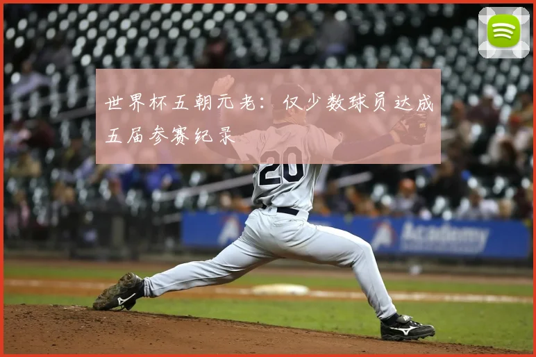 世界杯五朝元老：仅少数球员达成五届参赛纪录