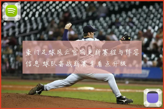 豪门足球风云官网更新赛程与阵容信息 球队备战新赛季看点升级