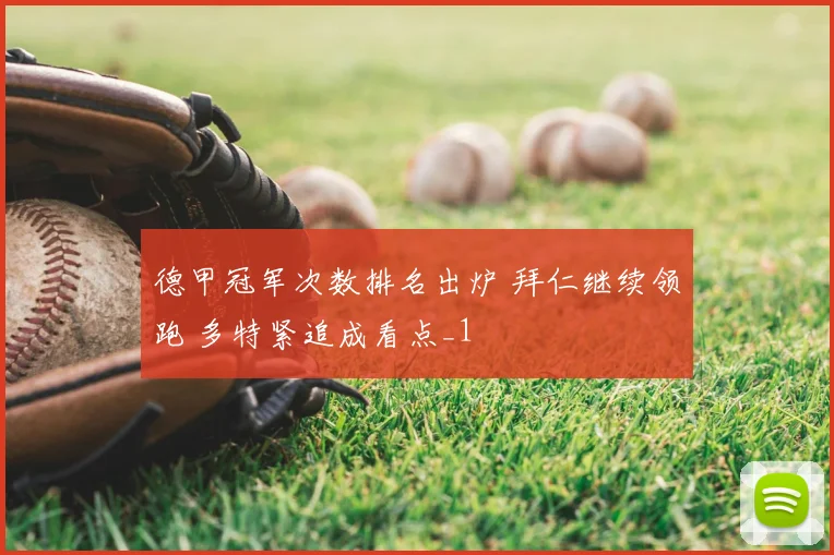 德甲冠军次数排名出炉 拜仁继续领跑 多特紧追成看点_1