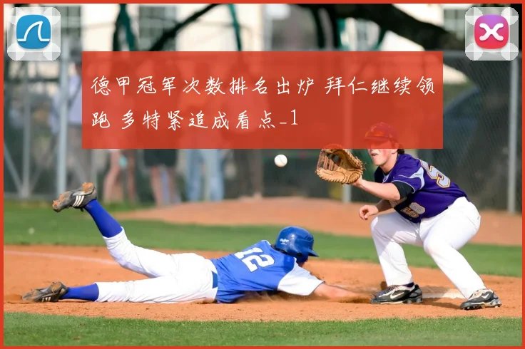 德甲冠军次数排名出炉 拜仁继续领跑 多特紧追成看点_1